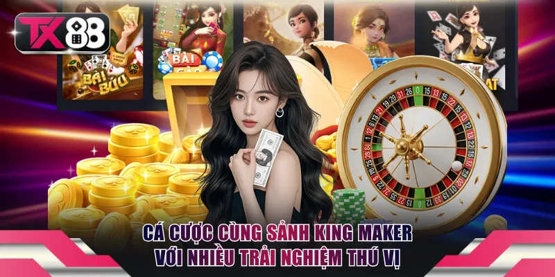 Cá cược cùng sảnh King Maker với nhiều trải nghiệm thú vị