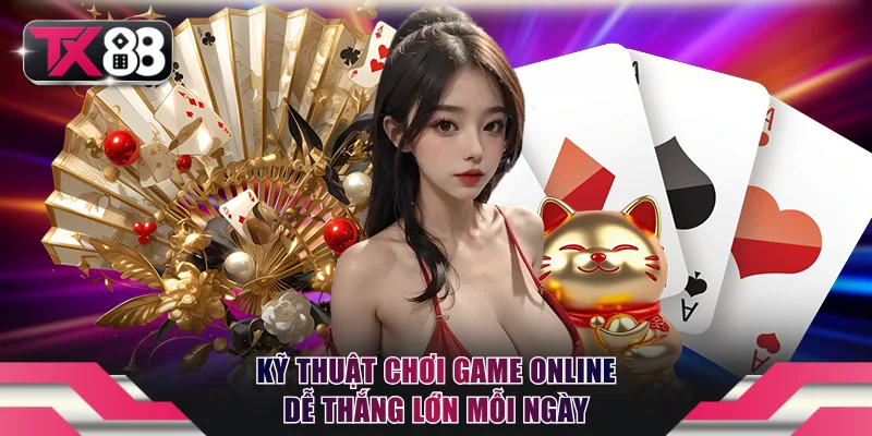 Chia sẻ kỹ thuật chơi game online dễ thắng lớn mỗi ngày