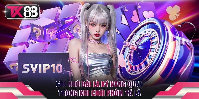Ghi nhớ bài là kỹ năng quan trọng khi chơi Phỏm Tá Lả