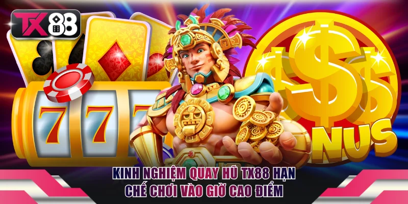 Kinh nghiệm quay hũ TX88 hạn chế tham gia vào giờ cao điểm